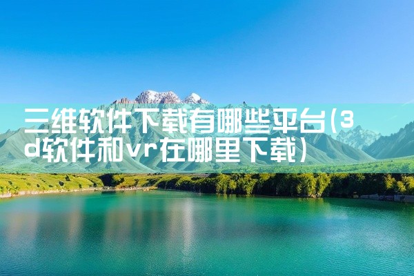三维软件下载有哪些平台