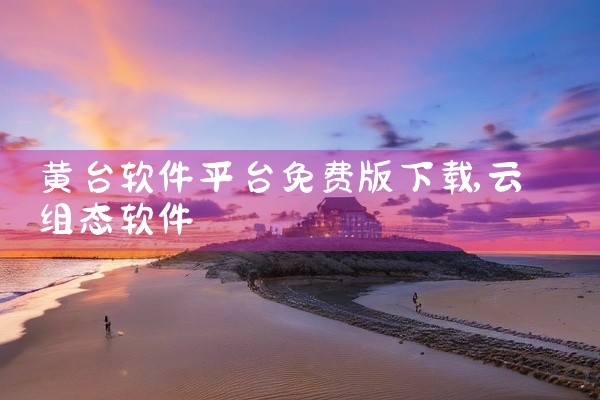 黄台软件平台免费版下载